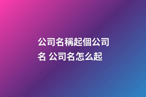 公司名稱起個公司名 公司名怎么起-第1張-公司起名-玄機派